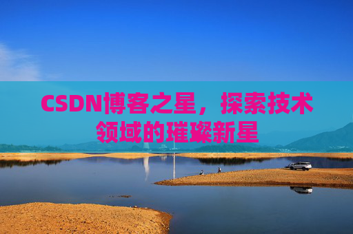 CSDN博客之星，探索技术领域的璀璨新星